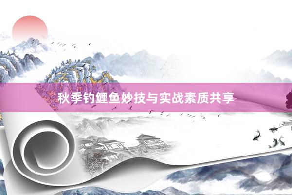 秋季钓鲤鱼妙技与实战素质共享