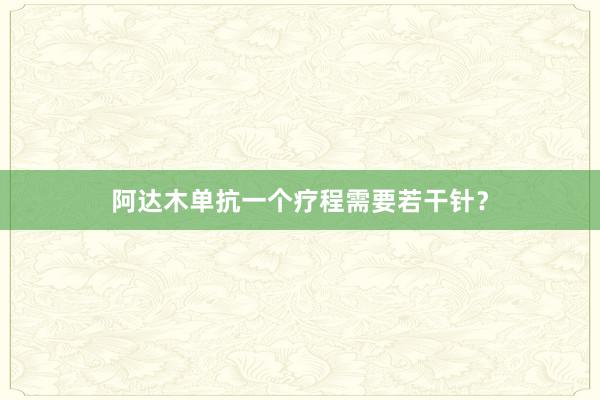 阿达木单抗一个疗程需要若干针?